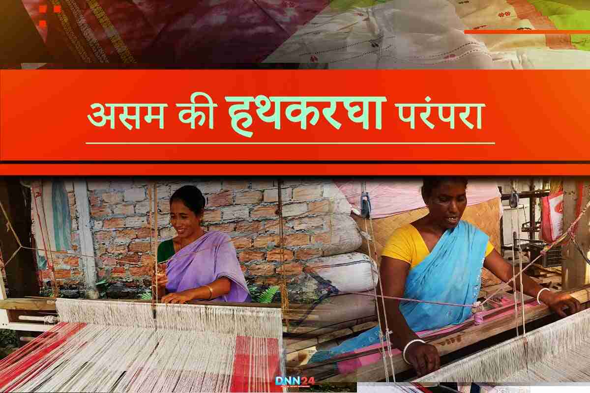 असम की हथकरघा परंपरा : जहां हर बुनावट में छिपी है संस्कृति, आजीविका और आत्मनिर्भरता